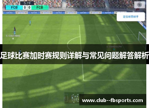 足球比赛加时赛规则详解与常见问题解答解析 足球比赛加时赛规则详解与常见问题解答解析