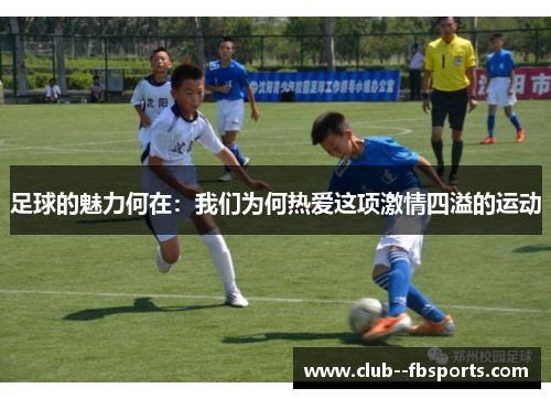 足球的魅力何在:我们为何热爱这项激情四溢的运动 足球的魅力何在:我们为何热爱这项激情四溢的运动
