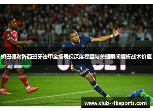 姆巴佩对阵西班牙法甲全场表现深度复盘与关键瞬间解析战术价值