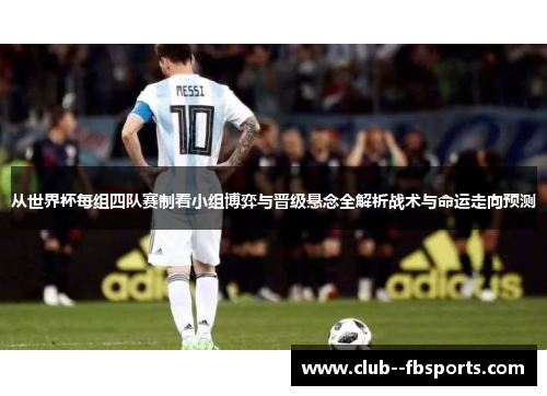 从世界杯每组四队赛制看小组博弈与晋级悬念全解析战术与命运走向预测