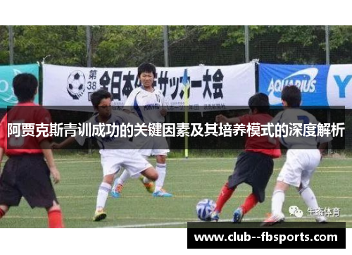阿贾克斯青训成功的关键因素及其培养模式的深度解析 阿贾克斯青训成功的关键因素及其培养模式的深度解析