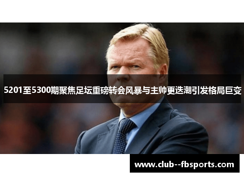 5201至5300期聚焦足坛重磅转会风暴与主帅更迭潮引发格局巨变 5201至5300期聚焦足坛重磅转会风暴与主帅更迭潮引发格局巨变