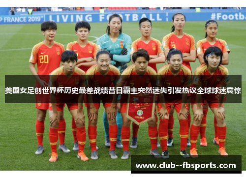 美国女足创世界杯历史最差战绩昔日霸主突然迷失引发热议全球球迷震惊 美国女足创世界杯历史最差战绩昔日霸主突然迷失引发热议全球球迷震惊
